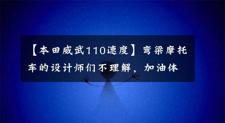【本田威武110速度】弯梁摩托车的设计师们不理解，加油体验也是重要需求之一。