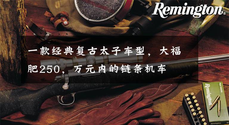 一款经典复古太子车型,大福肥250,万元内的链条机车