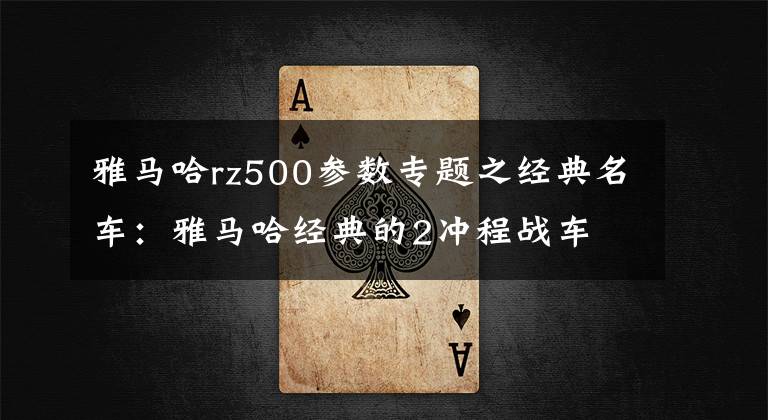雅马哈rz500参数专题之经典名车:雅马哈经典的2冲程战车 YZR500