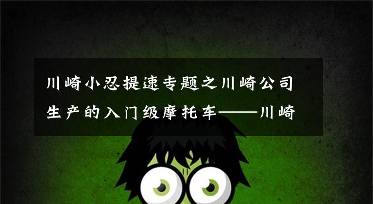 川崎小忍提速专题之川崎公司生产的入门级摩托车——川崎小忍者250