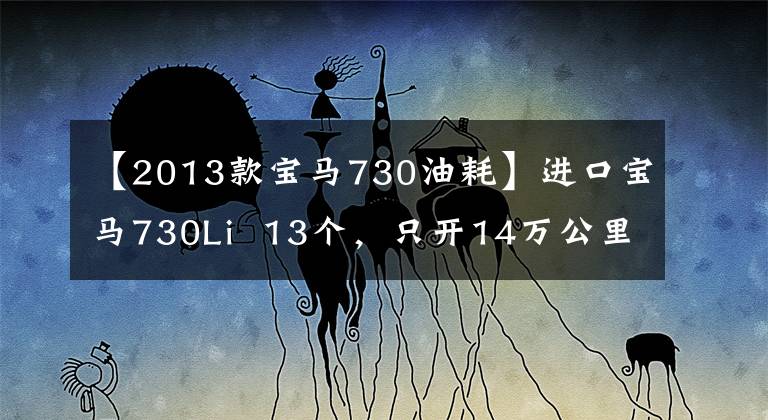 【2013款宝马730油耗】进口宝马730Li 13个,只开14万公里,现在多少钱?