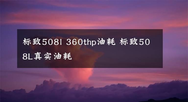 标致508l 360thp油耗 标致508L真实油耗