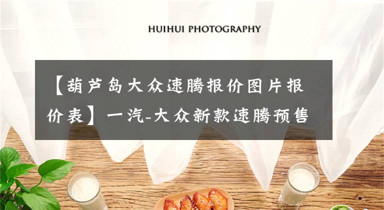 【葫芦岛大众速腾报价图片报价表】一汽-大众新款速腾预售12.79-17.29万 搭载1.5T EVO引擎