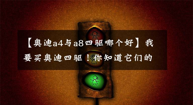 【奥迪a4与a8四驱哪个好】我要买奥迪四驱！你知道它们的四驱有什么不同么？