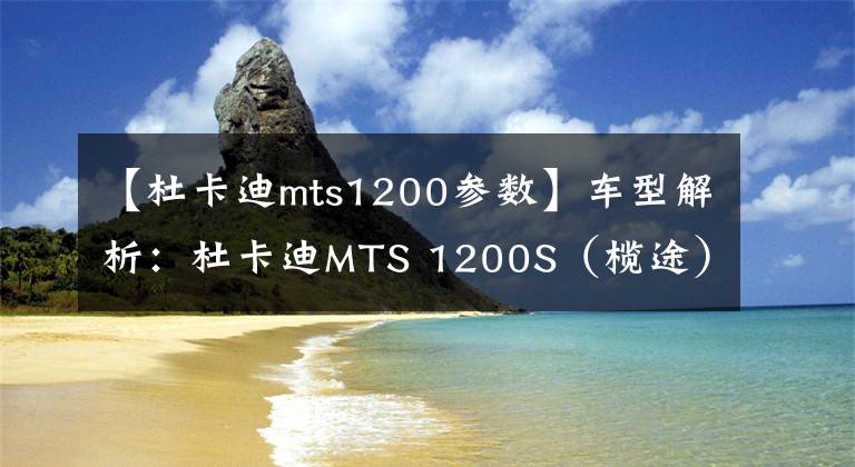 【杜卡迪mts1200参数】车型解析：杜卡迪MTS 1200S（榄途），绝对的高B格产物