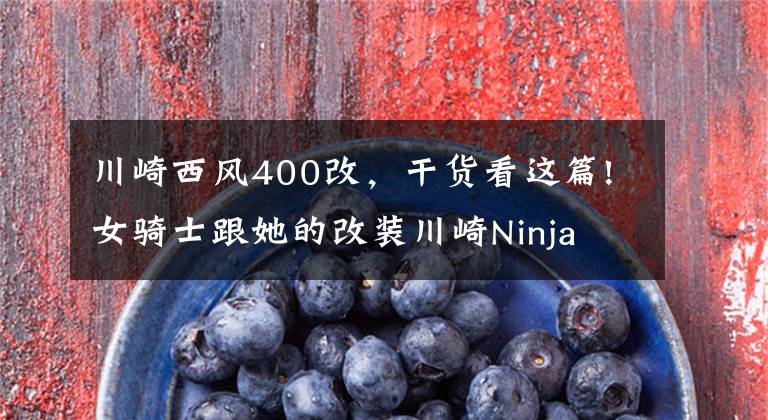 川崎西风400改，干货看这篇!女骑士跟她的改装川崎Ninja 400，你更喜欢哪一个？
