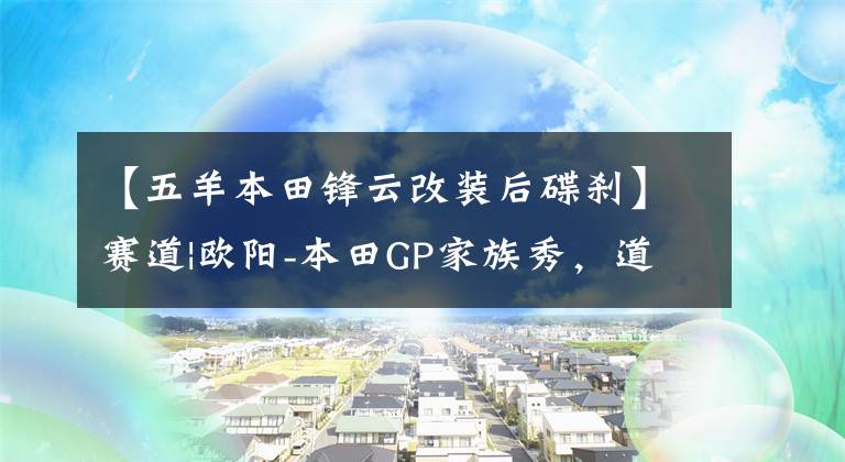 【五羊本田锋云改装后碟刹】赛道|欧阳-本田GP家族秀,道路实力派!