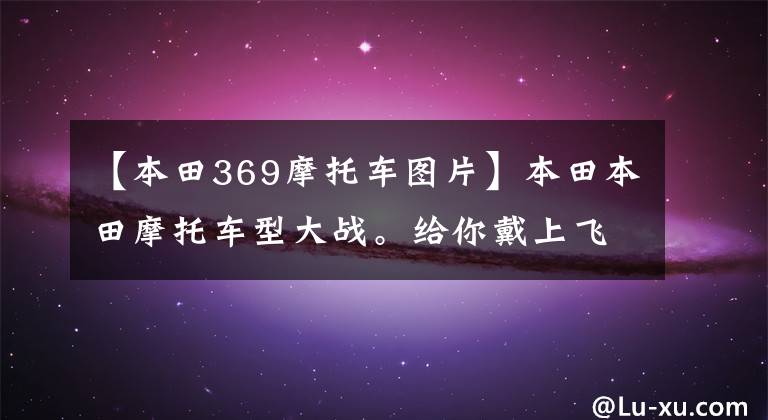 【本田369摩托车图片】本田本田摩托车型大战。给你戴上飞翔的翅膀