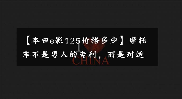 【本田e影125价格多少】摩托车不是男人的专利，而是对适合女司机的摩托车款进行盘点