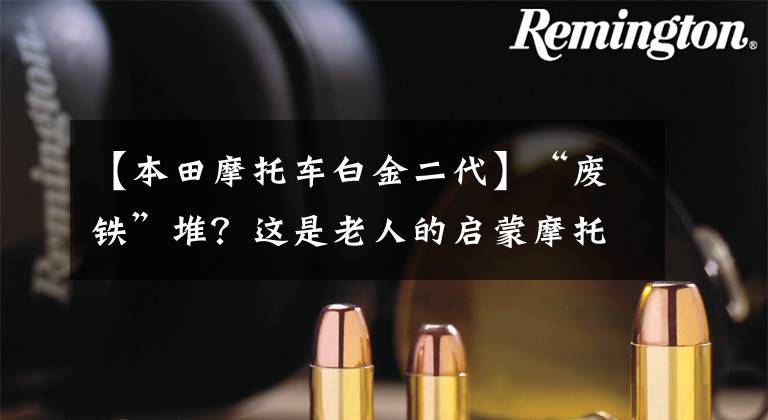 【本田摩托车白金二代】“废铁”堆？这是老人的启蒙摩托车！