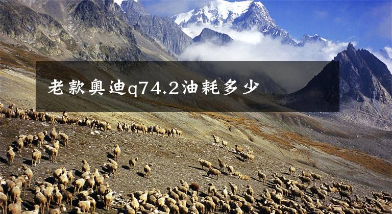 老款奥迪q74.2油耗多少