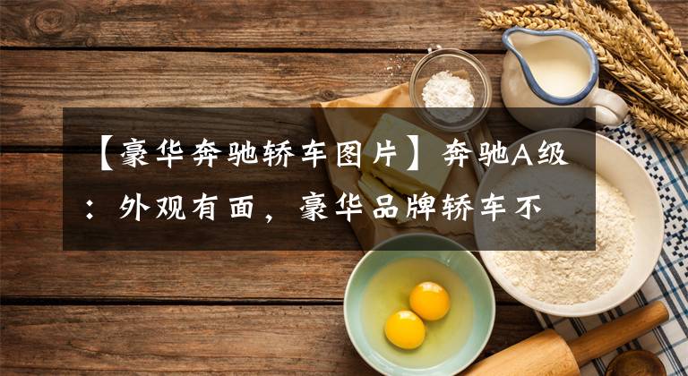 【豪华奔驰轿车图片】奔驰A级:外观有面,豪华品牌轿车不到20万,年轻人能不喜欢?