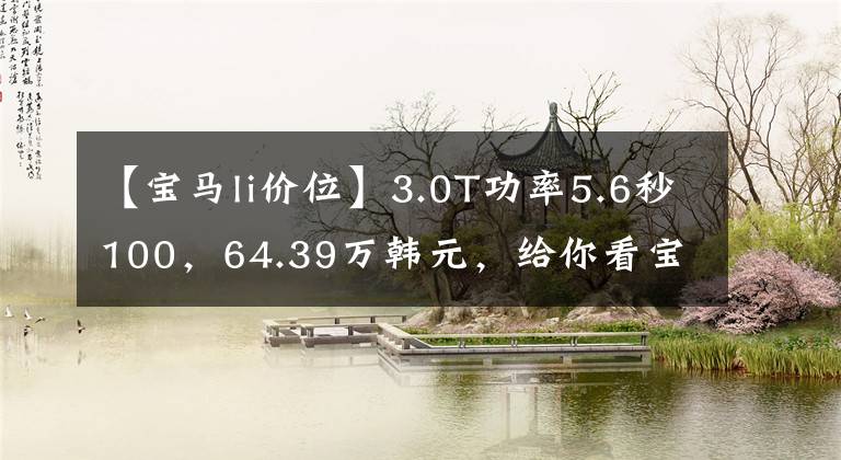 【宝马li价位】3.0T功率5.6秒100,64.39万韩元,给你看宝马540Li