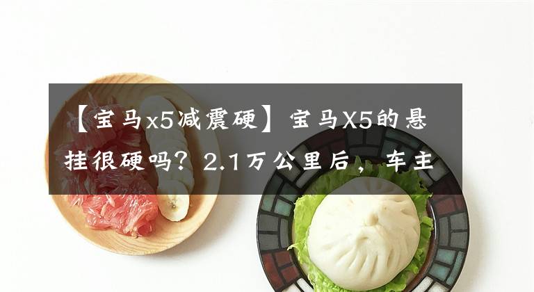 【宝马x5减震硬】宝马X5的悬挂很硬吗?2.1万公里后,车主说了这几个缺点,你服用吗?