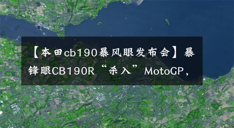 【本田cb190暴风眼发布会】暴锋眼CB190R“杀入”MotoGP,世界冠军亲自试驾