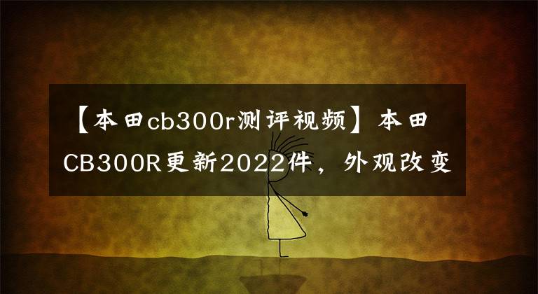 【本田cb300r测评视频】本田CB300R更新2022件,外观改变,动力,配置升级,什么时候可以国产?