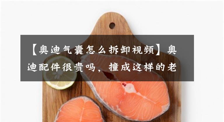 【奥迪气囊怎么拆卸视频】奥迪配件很贵吗，撞成这样的老Q5修起来多少钱？修和拆哪个划算