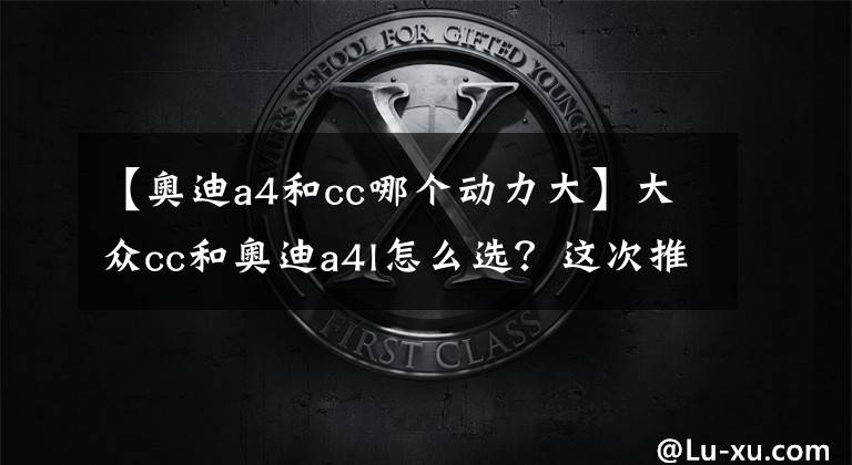 【奥迪a4和cc哪个动力大】大众cc和奥迪a4l怎么选？这次推荐大众cc