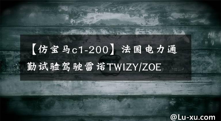 【仿宝马c1-200】法国电力通勤试验驾驶雷诺TWIZY/ZOE