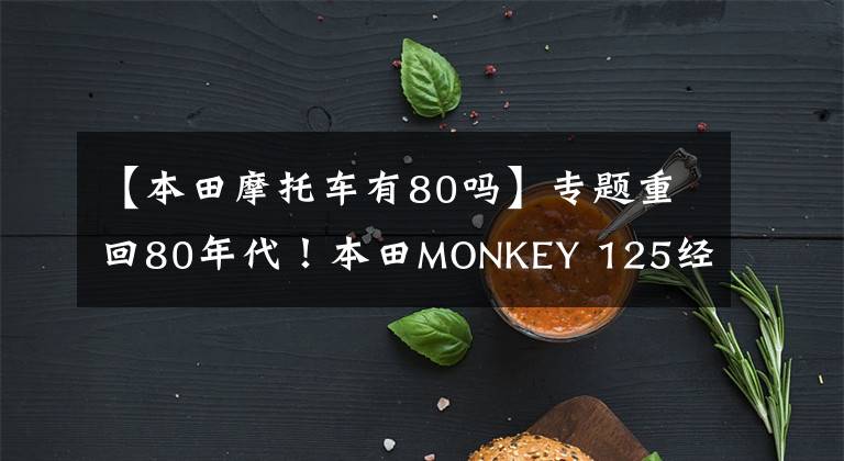 【本田摩托车有80吗】专题重回80年代！本田MONKEY 125经典黑新色推出
