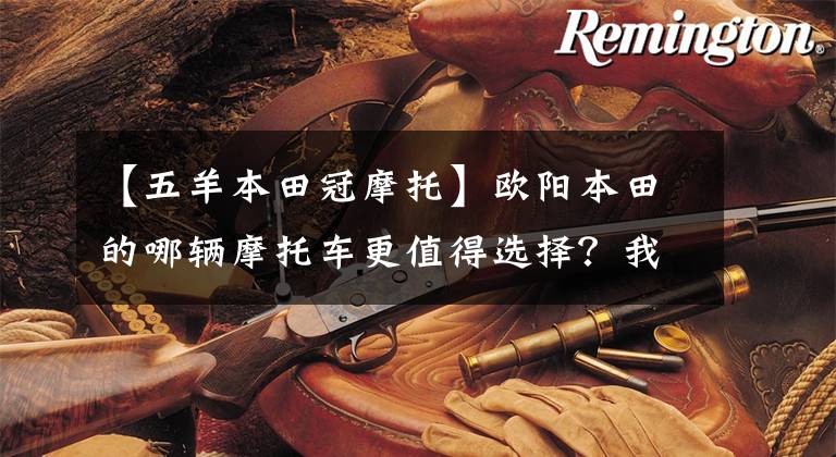 【五羊本田冠摩托】欧阳本田的哪辆摩托车更值得选择?我会介绍所有不同的位移和车型