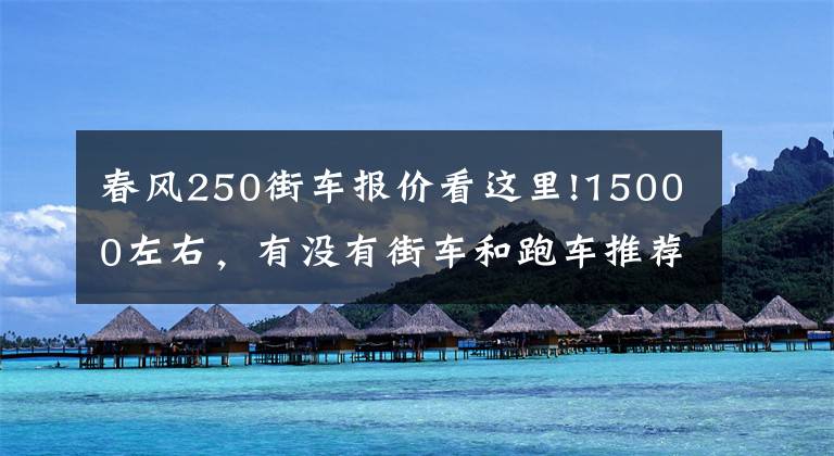 春风250街车报价看这里!15000左右,有没有街车和跑车推荐?不要地平线