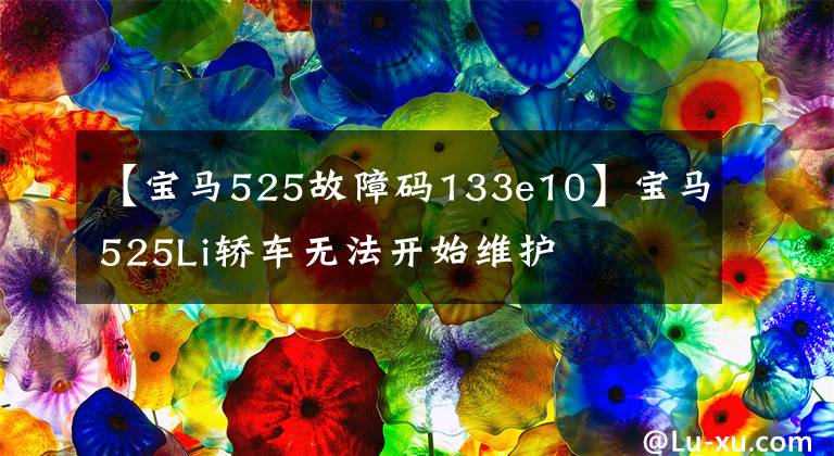 【宝马525故障码133e10】宝马525Li轿车无法开始维护