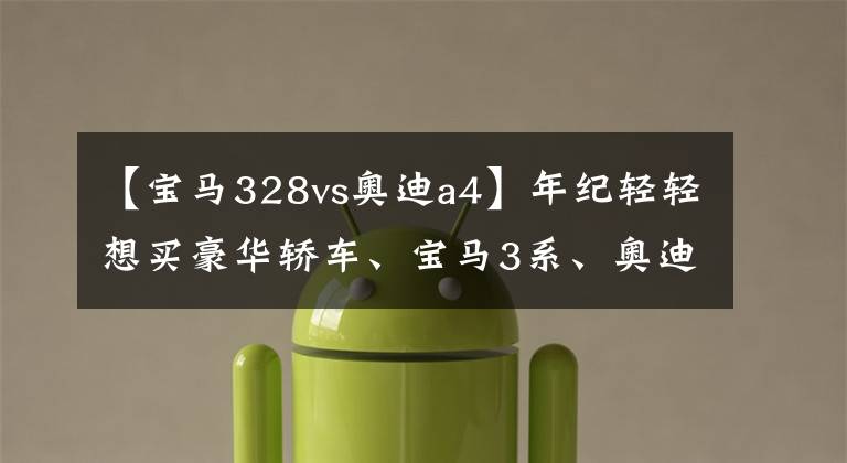 【宝马328vs奥迪a4】年纪轻轻想买豪华轿车、宝马3系、奥迪A4L,该如何选择?