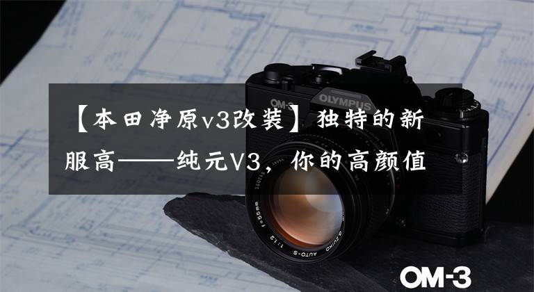 【本田净原v3改装】独特的新服高——纯元V3,你的高颜值全能旅行伙伴。