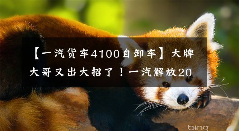 【一汽货车4100自卸车】大牌大哥又出大招了!一汽解放2020倾卸卡车全国全面上市