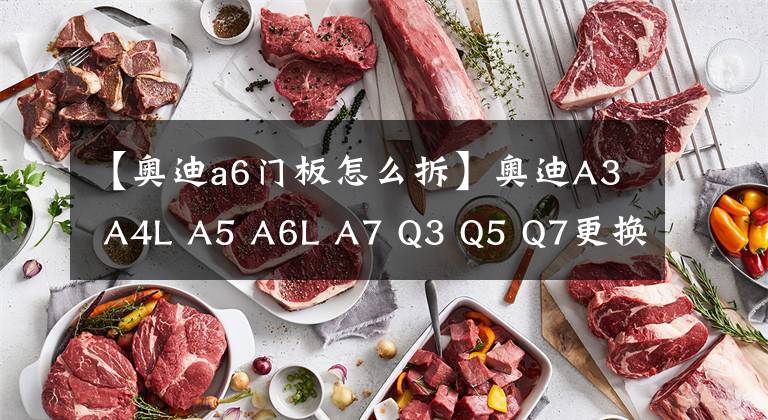 【奥迪a6门板怎么拆】奥迪A3 A4L A5 A6L A7 Q3 Q5 Q7更换原厂桃木/岑木高端内饰