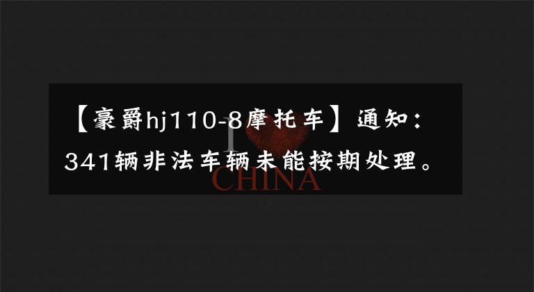 【豪爵hj110-8摩托车】通知:341辆非法车辆未能按期处理。