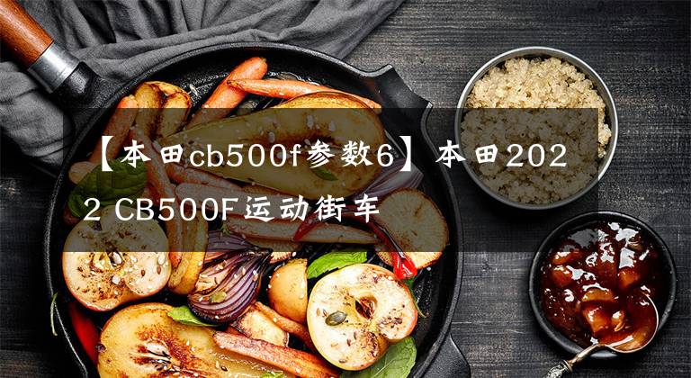 【本田cb500f参数6】本田2022 CB500F运动街车