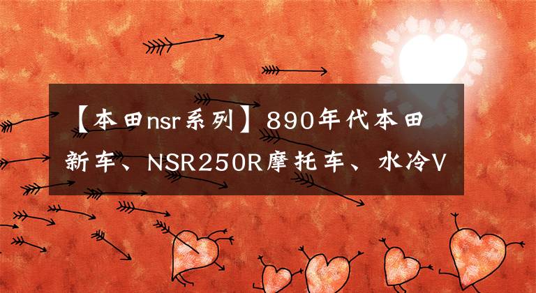 【本田nsr系列】890年代本田新车、NSR250R摩托车、水冷V型双筒45马力挑战雅马哈