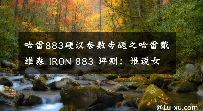 哈雷883硬汉参数专题之哈雷戴维森 IRON 883 评测:谁说女孩不能做硬汉