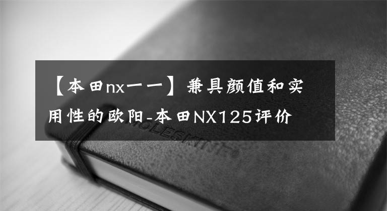 【本田nx一一】兼具颜值和实用性的欧阳-本田NX125评价