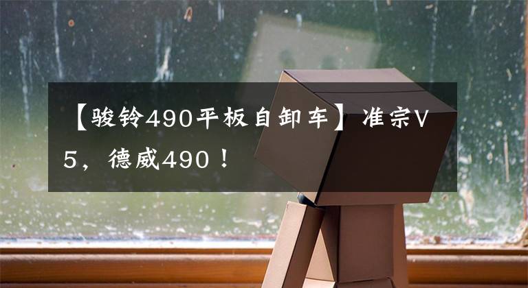 【骏铃490平板自卸车】准宗V5,德威490!
