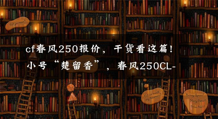 cf春风250报价,干货看这篇!小号“楚留香”,春风250CL-X正式发布,售价18980元