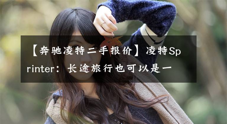 【奔驰凌特二手报价】凌特Sprinter:长途旅行也可以是一种享受