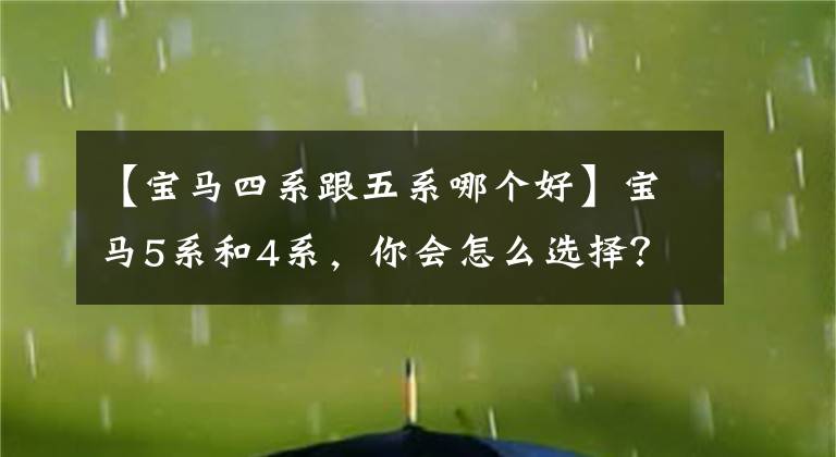 【宝马四系跟五系哪个好】宝马5系和4系,你会怎么选择?