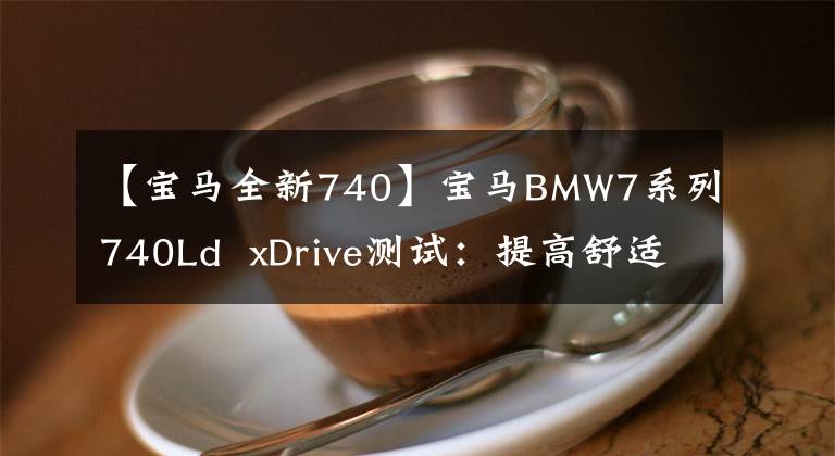 【宝马全新740】宝马BMW7系列740Ld  xDrive测试:提高舒适度的运动执行驱动器