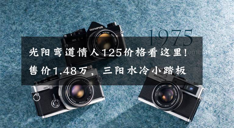 光阳弯道情人125价格看这里!售价1.48万,三阳水冷小踏板Fiddle4与竞品光阳怎么选?