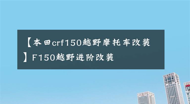 【本田crf150越野摩托车改装】F150越野进阶改装