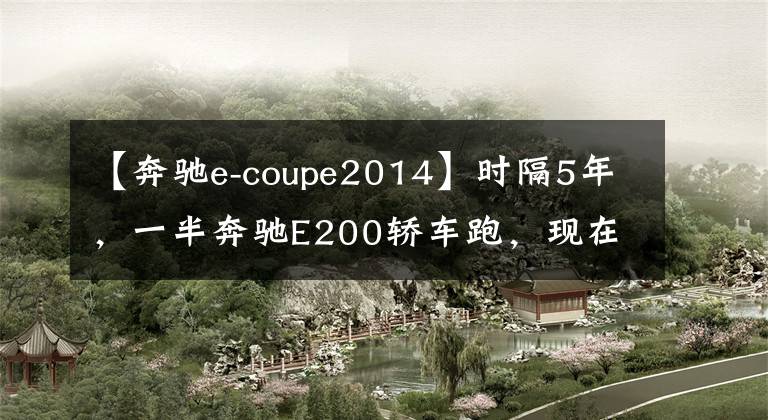 【奔驰e-coupe2014】时隔5年,一半奔驰E200轿车跑,现在26万韩元,值不值得?