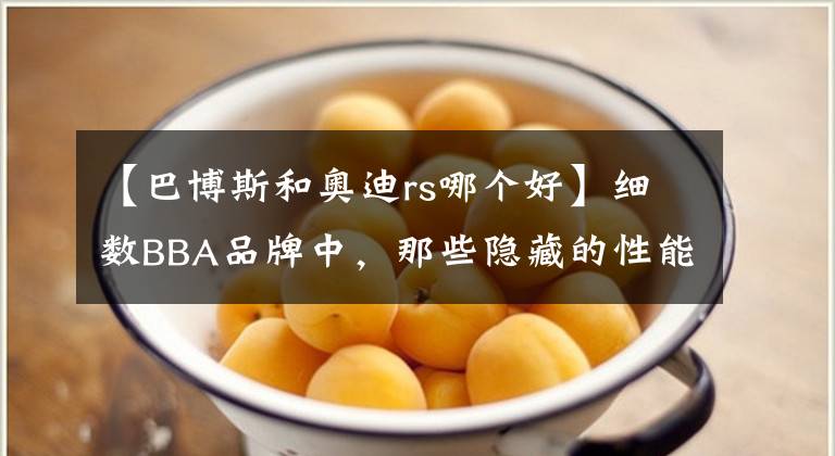 【巴博斯和奥迪rs哪个好】细数BBA品牌中,那些隐藏的性能车系谁最强!