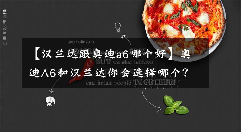 【汉兰达跟奥迪a6哪个好】奥迪A6和汉兰达你会选择哪个？