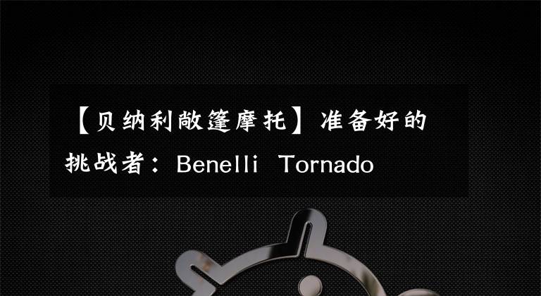 【贝纳利敞篷摩托】准备好的挑战者:Benelli Tornado 252静态拆解评估