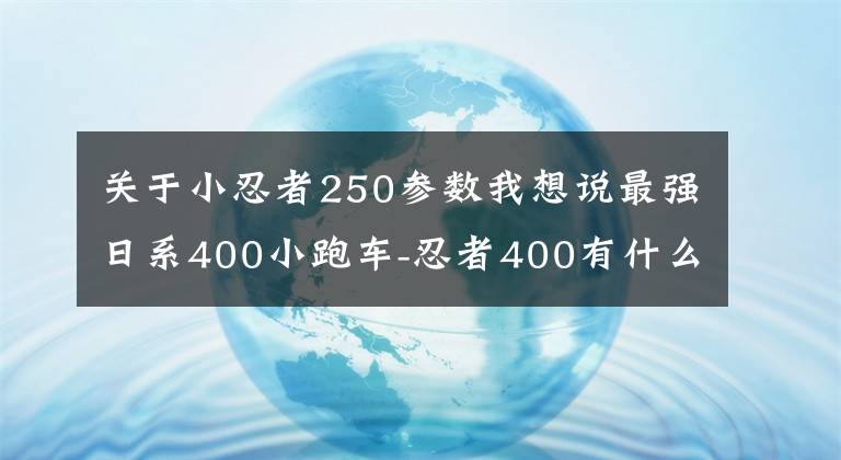关于小忍者250参数我想说最强日系400小跑车-忍者400有什么看家本领？