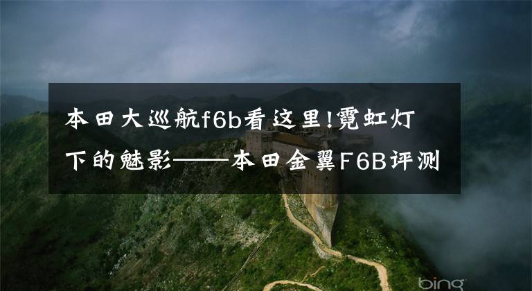 本田大巡航f6b看这里!霓虹灯下的魅影——本田金翼F6B评测