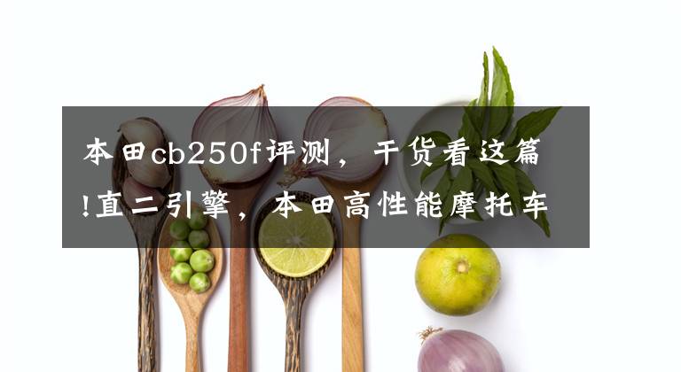 本田cb250f评测,干货看这篇!直二引擎,本田高性能摩托车,车身轻、马力大,市区代步必备!